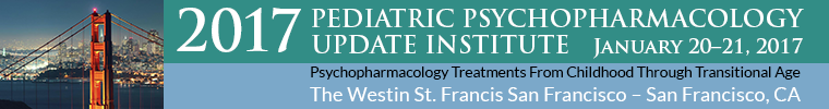2017 Pediatric Psychopharmacology Update Institute: Psychopharmacology Treatments from Childhood through Transitional Age