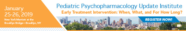 2019 Pediatric Psychopharmacology Update Institute: Early Treatment Intervention - When, What and For How Long?